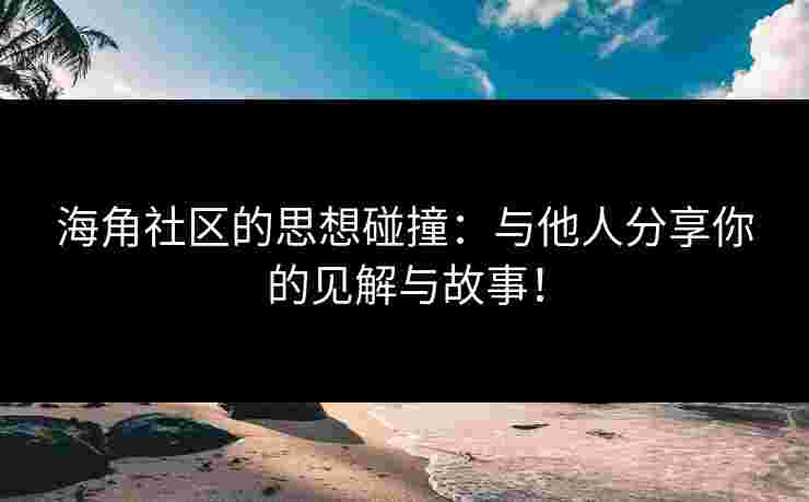 海角社区的思想碰撞：与他人分享你的见解与故事！