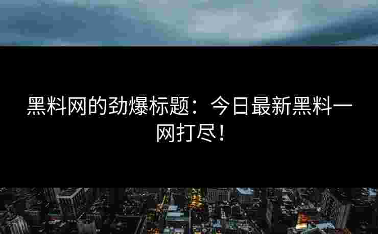 黑料网的劲爆标题：今日最新黑料一网打尽！